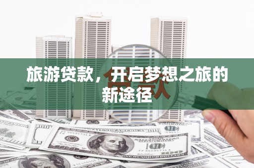 湟源旅游贷款，开启梦想之旅的新途径