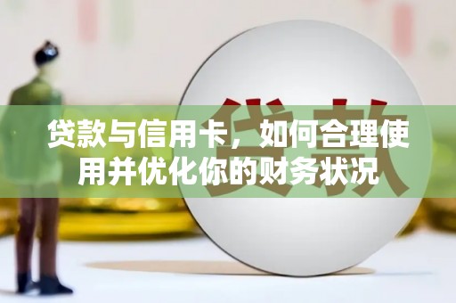 湟源贷款与信用卡，如何合理使用并优化你的财务状况
