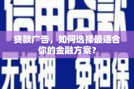 湟源贷款广告，如何选择最适合你的金融方案？