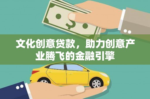 湟源文化创意贷款，助力创意产业腾飞的金融引擎