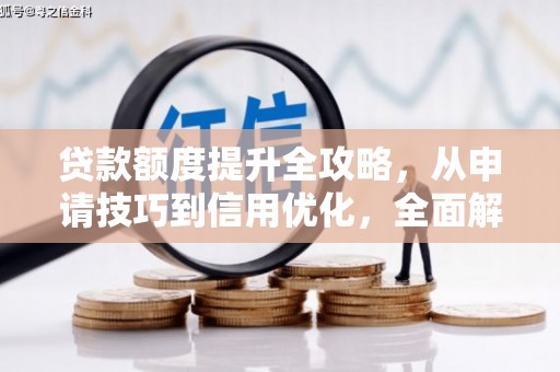 湟源贷款额度提升全攻略，从申请技巧到信用优化，全面解析