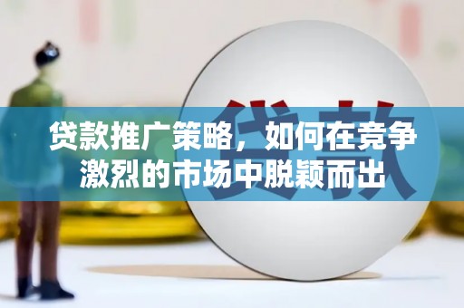 湟源贷款推广策略，如何在竞争激烈的市场中脱颖而出