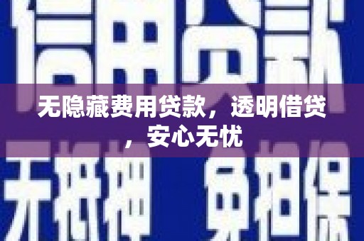 湟源无隐藏费用贷款，透明借贷，安心无忧