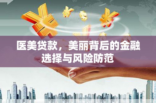湟源医美贷款，美丽背后的金融选择与风险防范