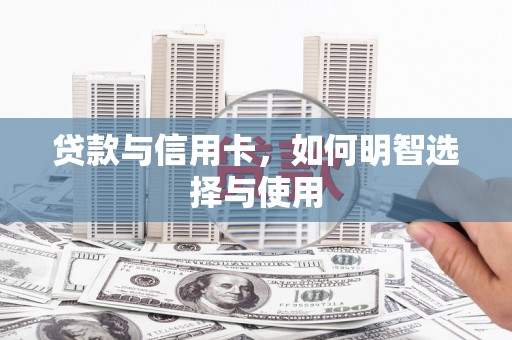 湟源贷款与信用卡，如何明智选择与使用
