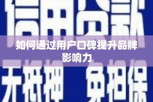 湟源如何通过用户口碑提升品牌影响力