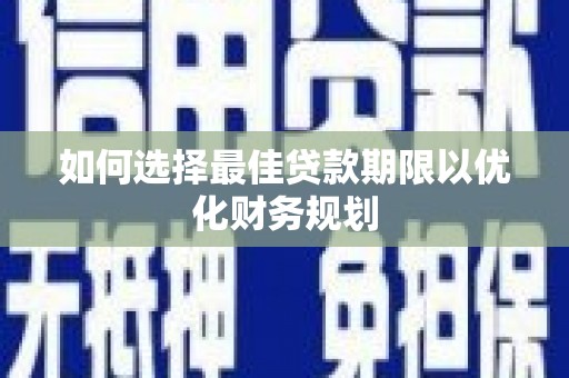 湟源如何选择最佳贷款期限以优化财务规划