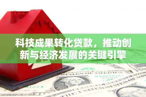 湟源科技成果转化贷款，推动创新与经济发展的关键引擎