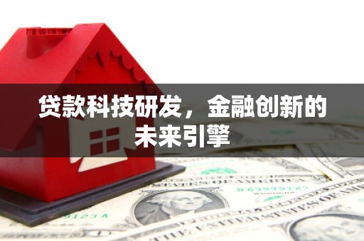 湟源贷款科技研发，金融创新的未来引擎