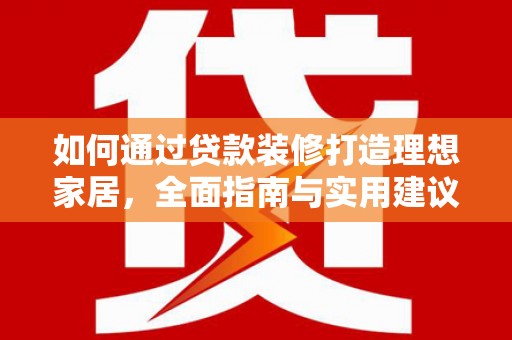 湟源如何通过贷款装修打造理想家居，全面指南与实用建议