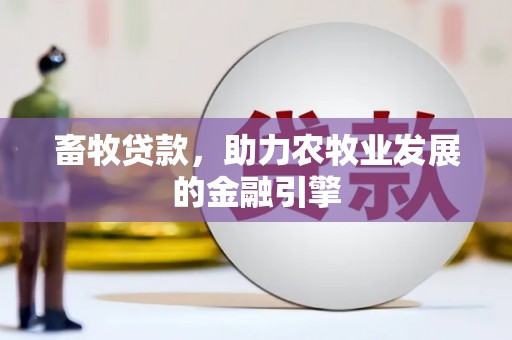 湟源畜牧贷款，助力农牧业发展的金融引擎