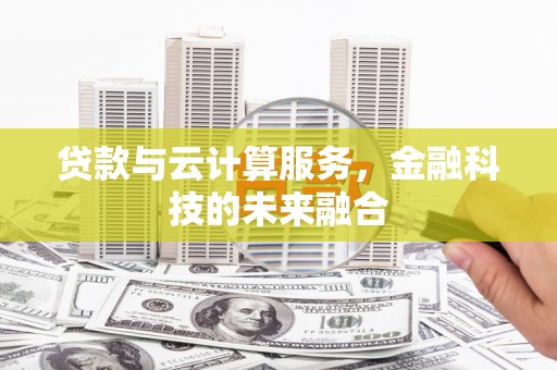 湟源贷款与云计算服务，金融科技的未来融合