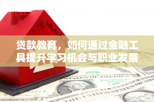 湟源贷款教育，如何通过金融工具提升学习机会与职业发展