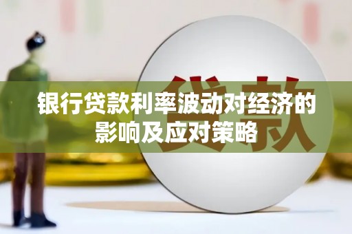 湟源银行贷款利率波动对经济的影响及应对策略