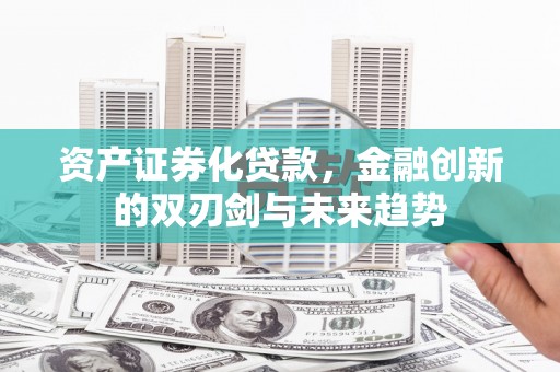 湟源资产证券化贷款，金融创新的双刃剑与未来趋势