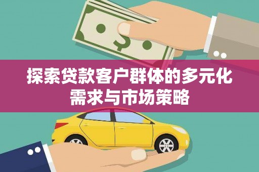 湟源探索贷款客户群体的多元化需求与市场策略