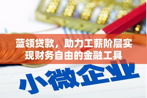 湟源蓝领贷款，助力工薪阶层实现财务自由的金融工具