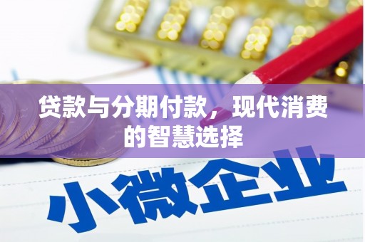 湟源贷款与分期付款，现代消费的智慧选择