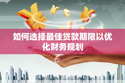 湟源如何选择最佳贷款期限以优化财务规划
