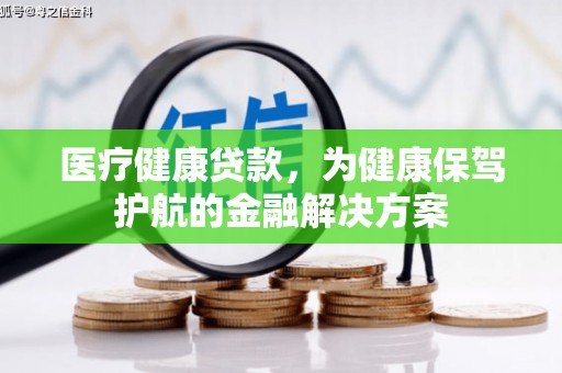 湟源医疗健康贷款，为健康保驾护航的金融解决方案