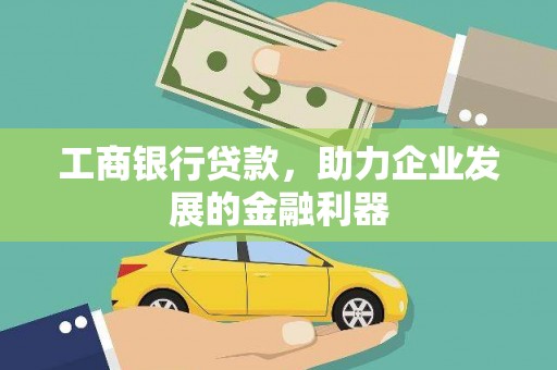 湟源工商银行贷款，助力企业发展的金融利器