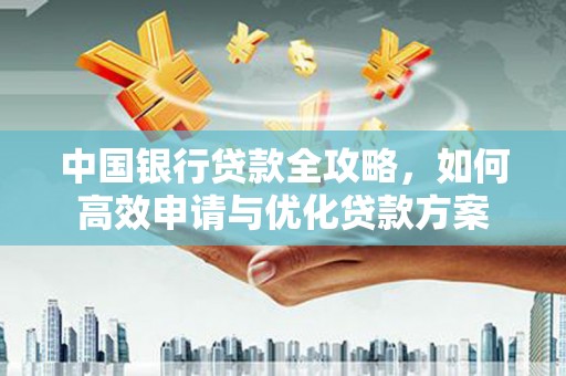 湟源中国银行贷款全攻略，如何高效申请与优化贷款方案