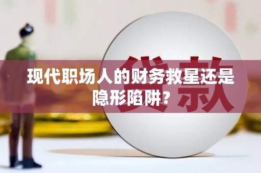 湟源现代职场人的财务救星还是隐形陷阱？