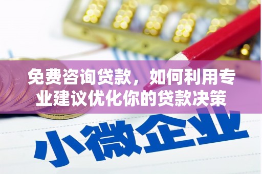 湟源免费咨询贷款，如何利用专业建议优化你的贷款决策
