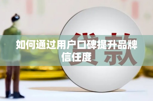 湟源如何通过用户口碑提升品牌信任度