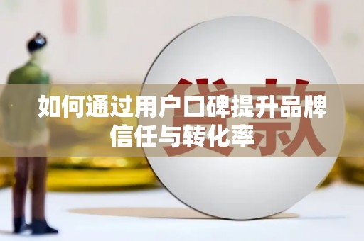 湟源如何通过用户口碑提升品牌信任与转化率