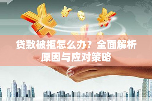 湟源贷款被拒怎么办？全面解析原因与应对策略