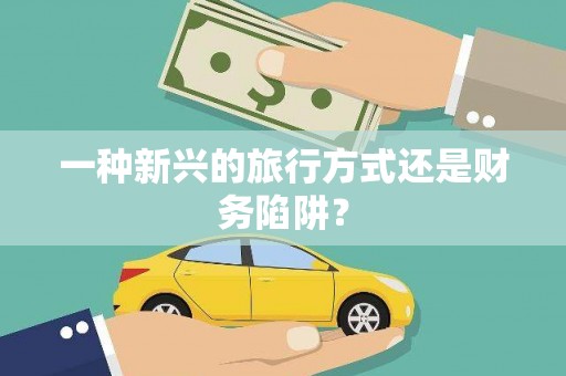 湟源一种新兴的旅行方式还是财务陷阱？