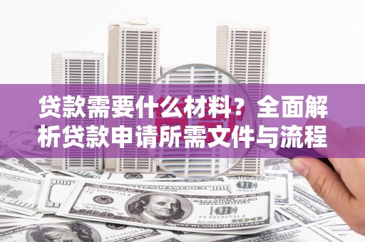 湟源贷款需要什么材料？全面解析贷款申请所需文件与流程