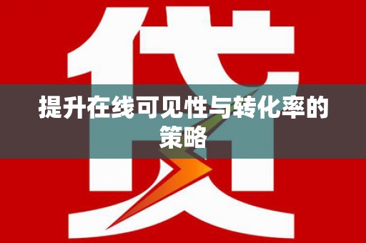 湟源提升在线可见性与转化率的策略