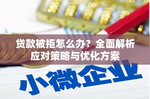 湟源贷款被拒怎么办？全面解析应对策略与优化方案