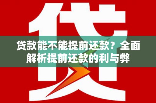 湟源贷款能不能提前还款？全面解析提前还款的利与弊
