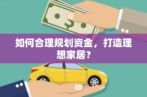 湟源如何合理规划资金，打造理想家居？