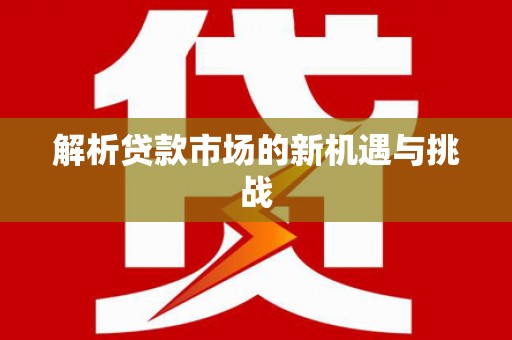 湟源解析贷款市场的新机遇与挑战