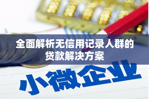 湟源全面解析无信用记录人群的贷款解决方案