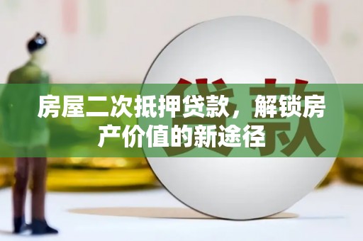 湟源房屋二次抵押贷款，解锁房产价值的新途径