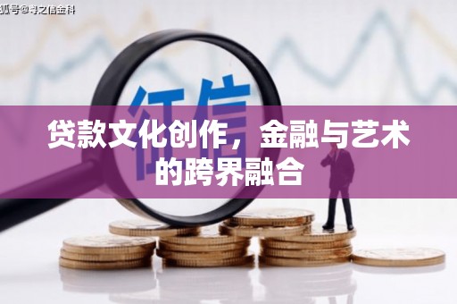 湟源贷款文化创作，金融与艺术的跨界融合
