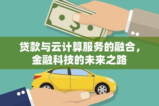 湟源贷款与云计算服务的融合，金融科技的未来之路