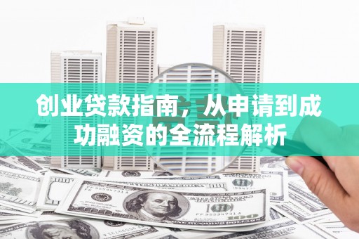 湟源创业贷款指南，从申请到成功融资的全流程解析